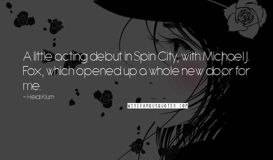 Heidi Klum Quotes: A little acting debut in Spin City, with Michael J. Fox, which opened up a whole new door for me.