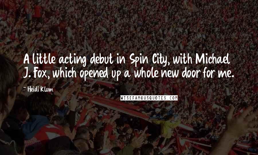 Heidi Klum Quotes: A little acting debut in Spin City, with Michael J. Fox, which opened up a whole new door for me.