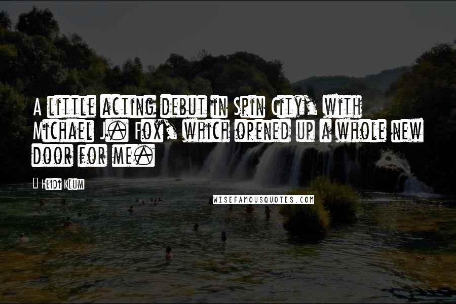 Heidi Klum Quotes: A little acting debut in Spin City, with Michael J. Fox, which opened up a whole new door for me.