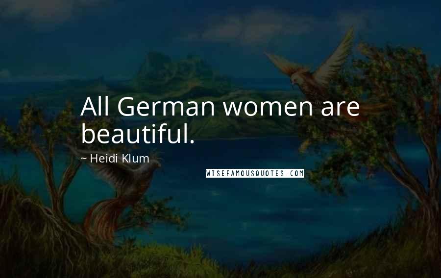 Heidi Klum Quotes: All German women are beautiful.