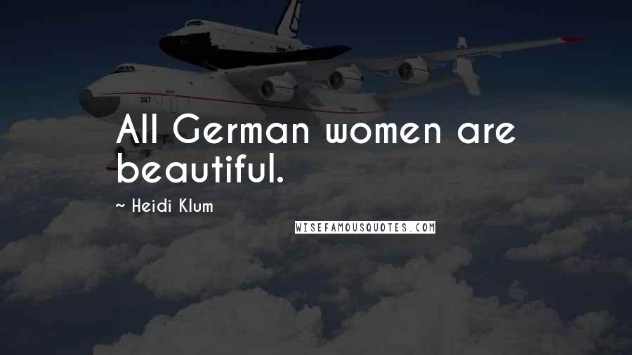 Heidi Klum Quotes: All German women are beautiful.