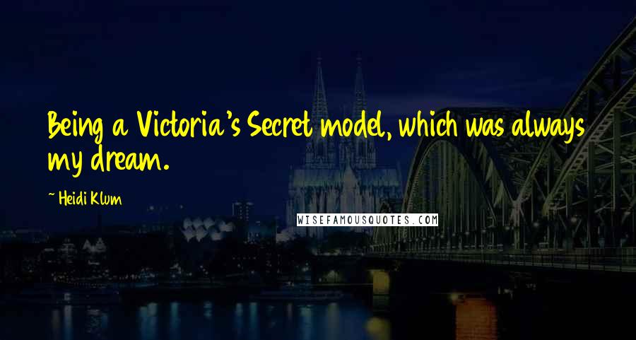 Heidi Klum Quotes: Being a Victoria's Secret model, which was always my dream.