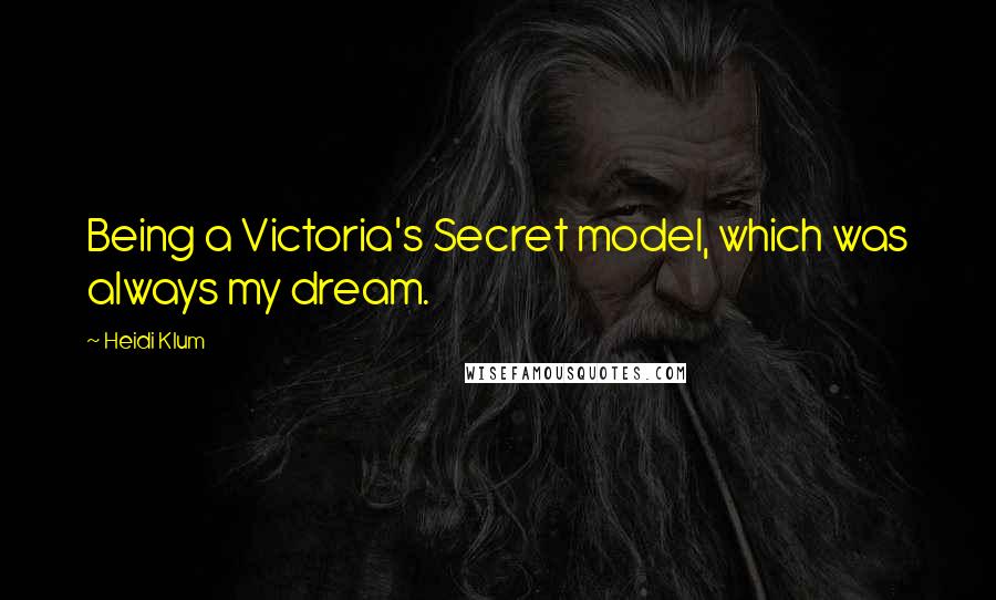 Heidi Klum Quotes: Being a Victoria's Secret model, which was always my dream.