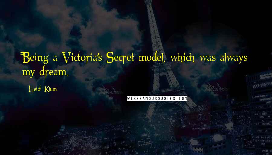 Heidi Klum Quotes: Being a Victoria's Secret model, which was always my dream.