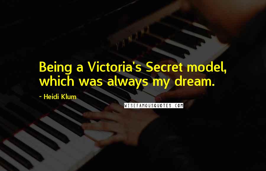 Heidi Klum Quotes: Being a Victoria's Secret model, which was always my dream.