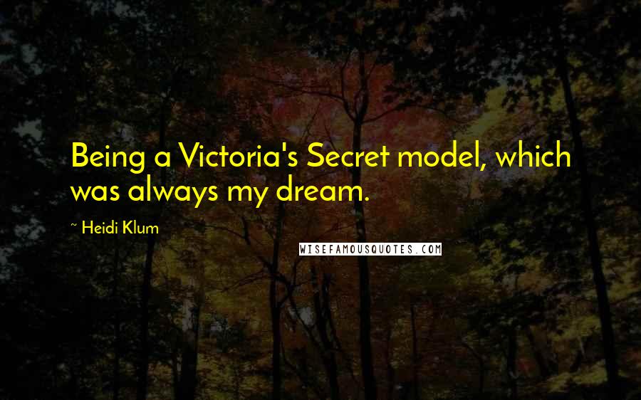 Heidi Klum Quotes: Being a Victoria's Secret model, which was always my dream.