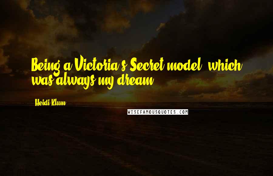 Heidi Klum Quotes: Being a Victoria's Secret model, which was always my dream.