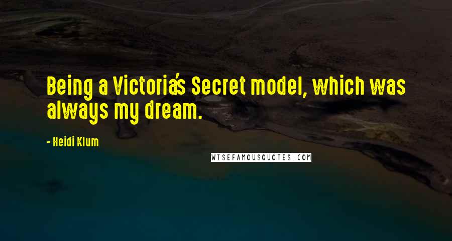 Heidi Klum Quotes: Being a Victoria's Secret model, which was always my dream.