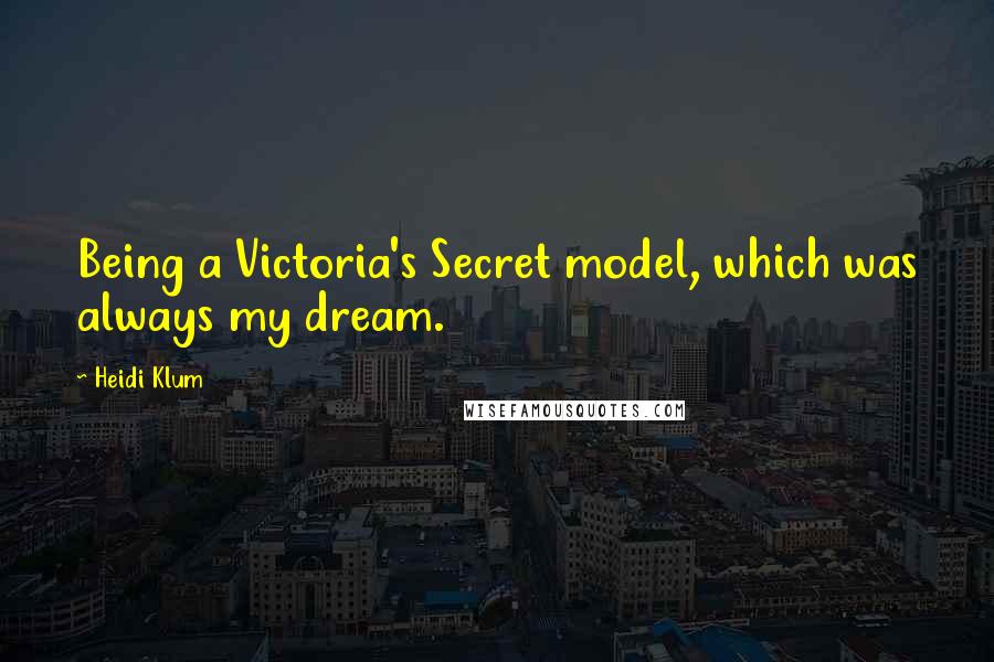 Heidi Klum Quotes: Being a Victoria's Secret model, which was always my dream.