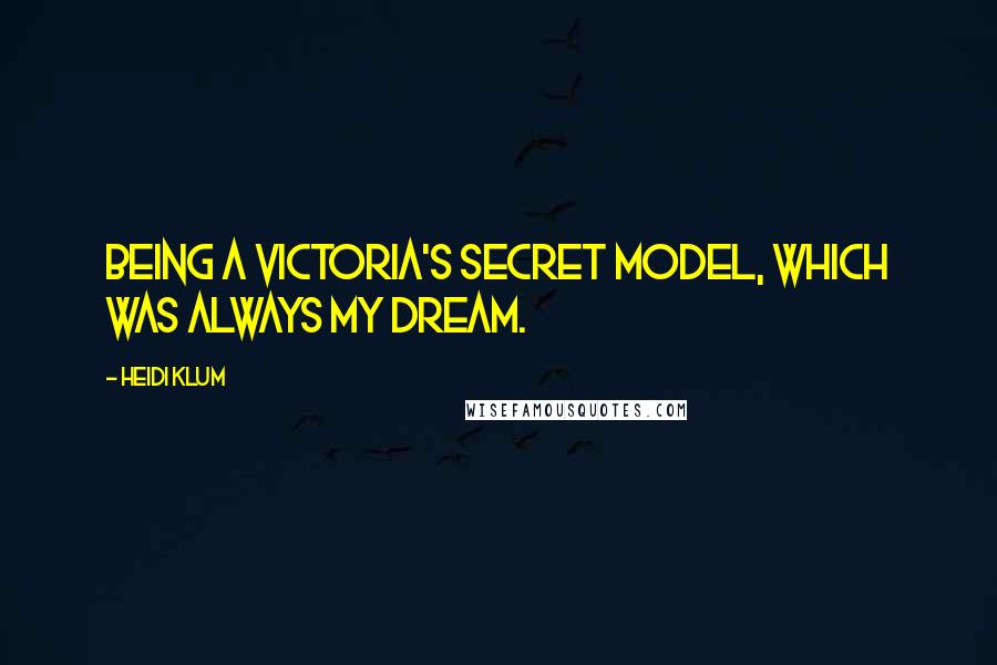 Heidi Klum Quotes: Being a Victoria's Secret model, which was always my dream.