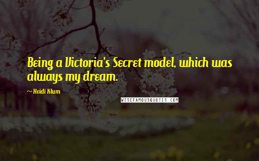 Heidi Klum Quotes: Being a Victoria's Secret model, which was always my dream.