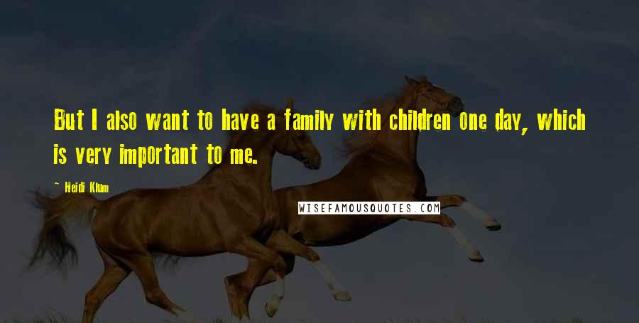 Heidi Klum Quotes: But I also want to have a family with children one day, which is very important to me.