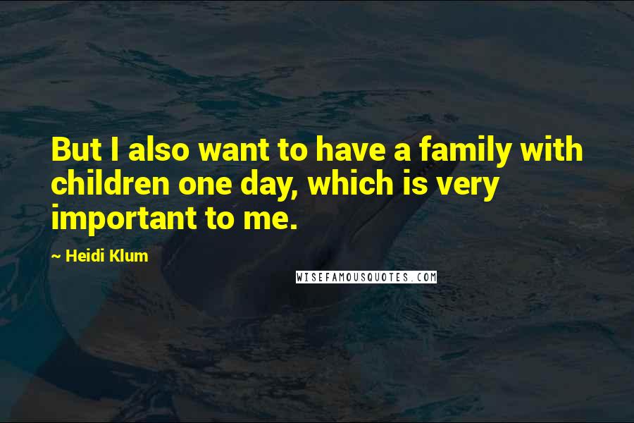 Heidi Klum Quotes: But I also want to have a family with children one day, which is very important to me.