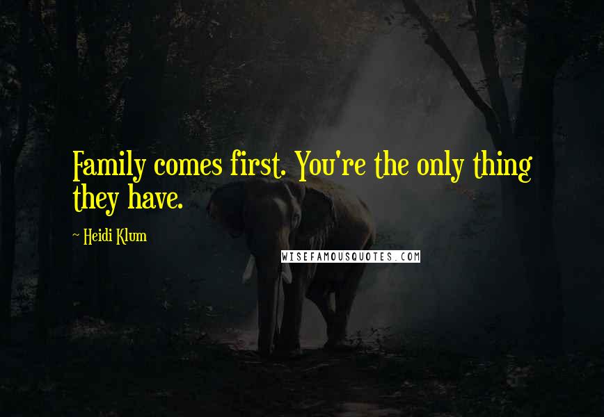 Heidi Klum Quotes: Family comes first. You're the only thing they have.