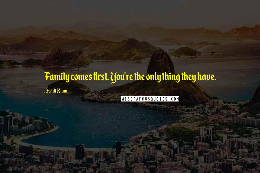 Heidi Klum Quotes: Family comes first. You're the only thing they have.