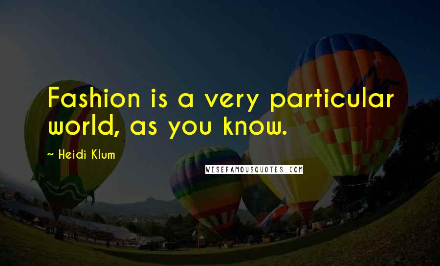 Heidi Klum Quotes: Fashion is a very particular world, as you know.