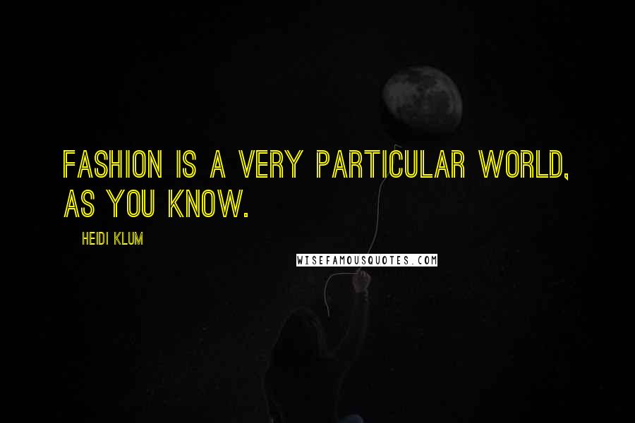 Heidi Klum Quotes: Fashion is a very particular world, as you know.