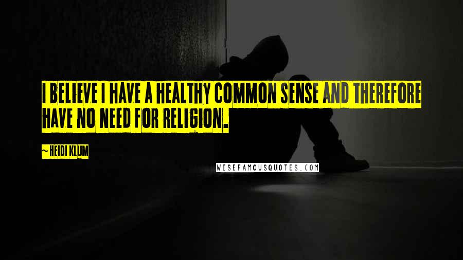 Heidi Klum Quotes: I believe I have a healthy common sense and therefore have no need for religion.