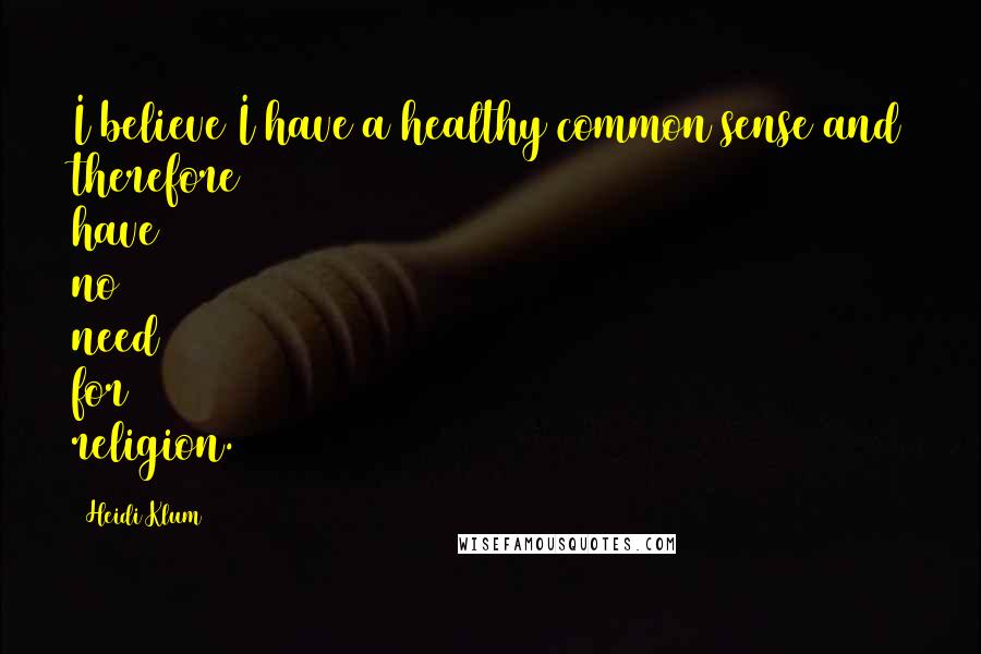 Heidi Klum Quotes: I believe I have a healthy common sense and therefore have no need for religion.