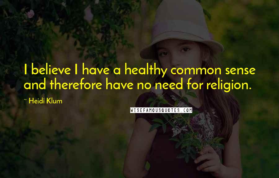 Heidi Klum Quotes: I believe I have a healthy common sense and therefore have no need for religion.