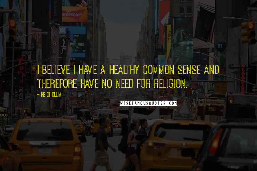 Heidi Klum Quotes: I believe I have a healthy common sense and therefore have no need for religion.