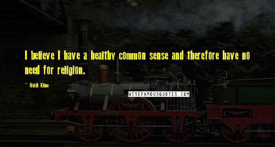 Heidi Klum Quotes: I believe I have a healthy common sense and therefore have no need for religion.