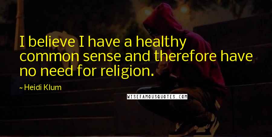Heidi Klum Quotes: I believe I have a healthy common sense and therefore have no need for religion.