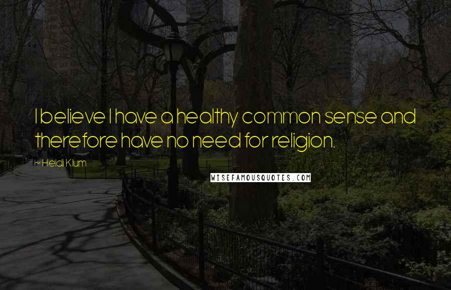 Heidi Klum Quotes: I believe I have a healthy common sense and therefore have no need for religion.