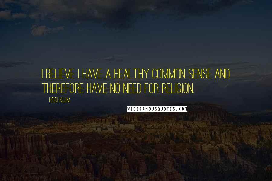 Heidi Klum Quotes: I believe I have a healthy common sense and therefore have no need for religion.