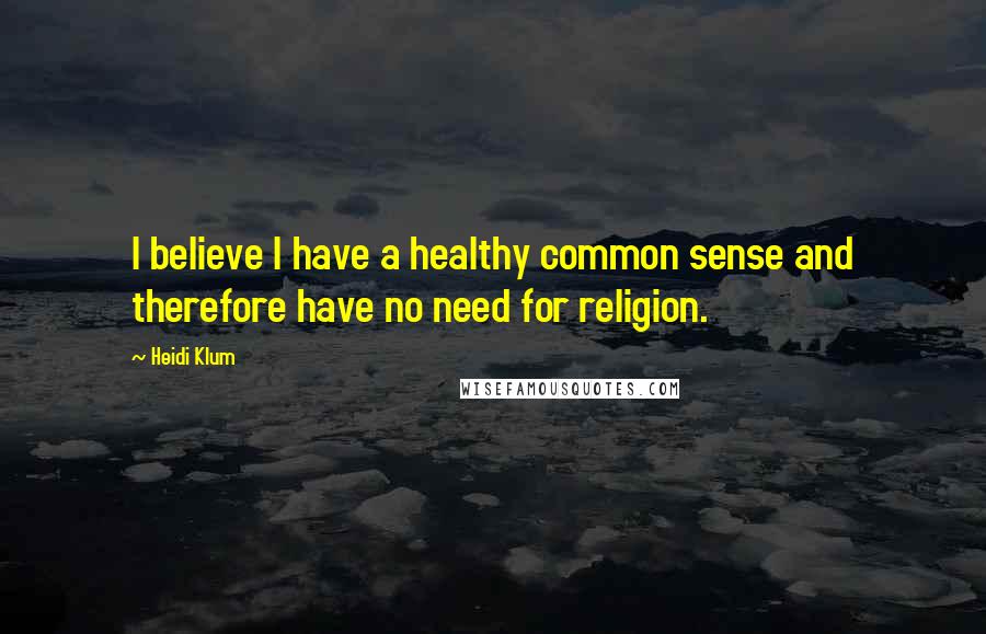 Heidi Klum Quotes: I believe I have a healthy common sense and therefore have no need for religion.
