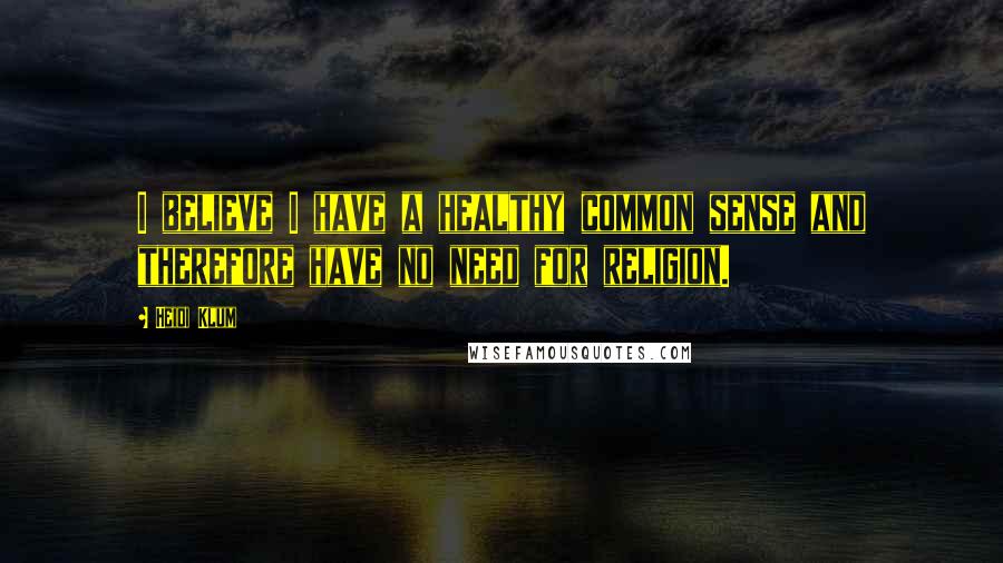 Heidi Klum Quotes: I believe I have a healthy common sense and therefore have no need for religion.