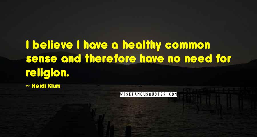 Heidi Klum Quotes: I believe I have a healthy common sense and therefore have no need for religion.