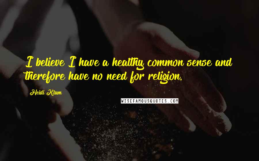 Heidi Klum Quotes: I believe I have a healthy common sense and therefore have no need for religion.