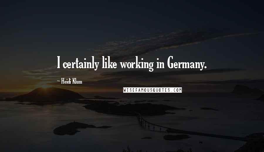Heidi Klum Quotes: I certainly like working in Germany.