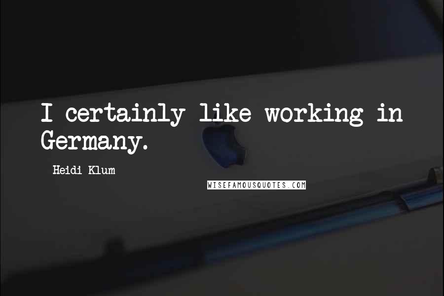 Heidi Klum Quotes: I certainly like working in Germany.