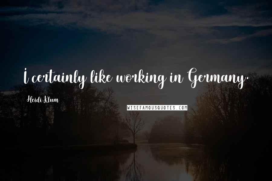 Heidi Klum Quotes: I certainly like working in Germany.