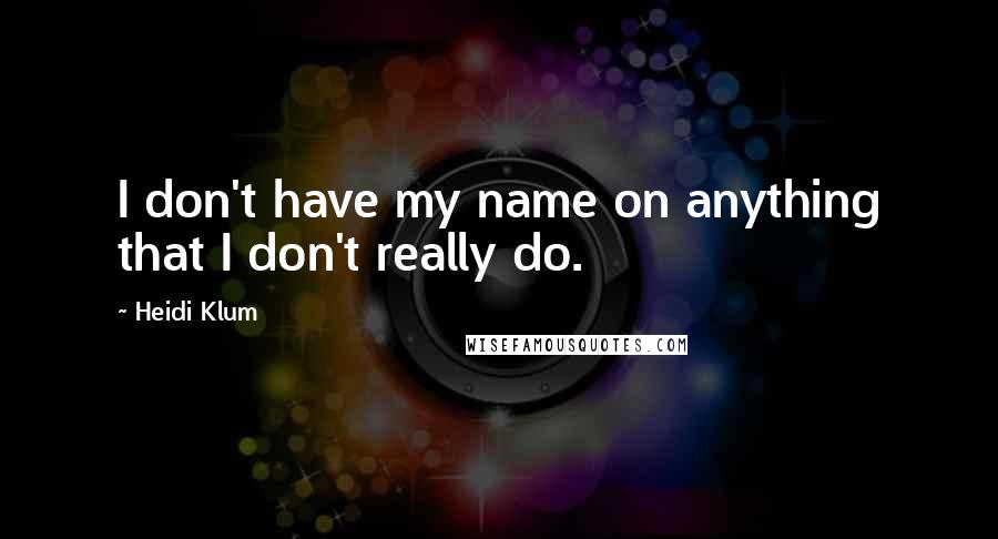 Heidi Klum Quotes: I don't have my name on anything that I don't really do.