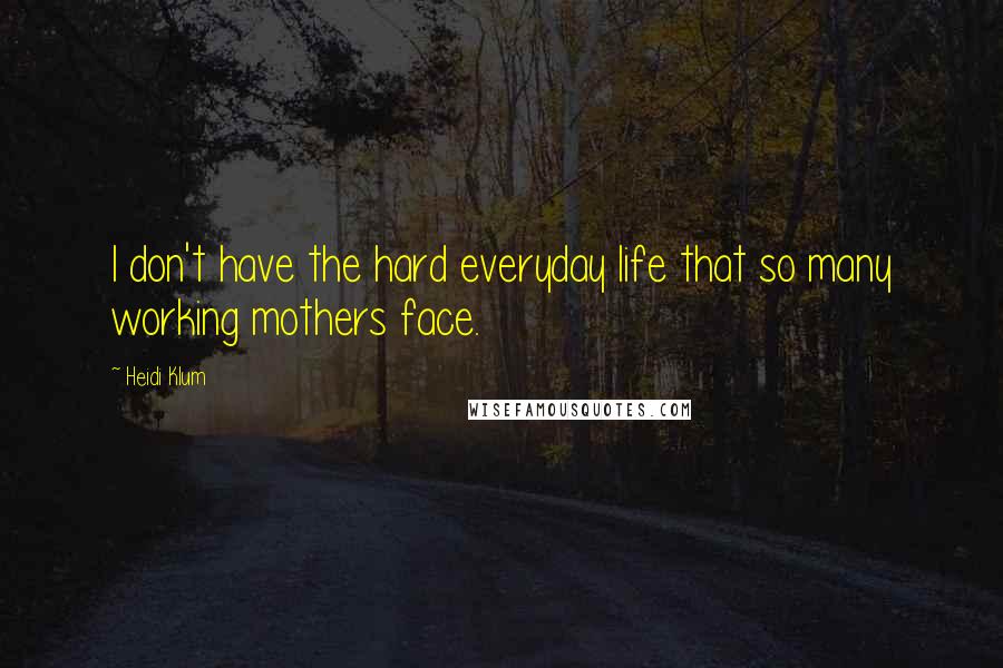 Heidi Klum Quotes: I don't have the hard everyday life that so many working mothers face.