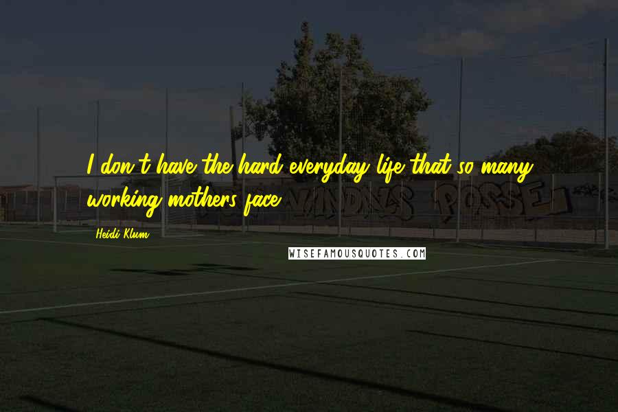 Heidi Klum Quotes: I don't have the hard everyday life that so many working mothers face.