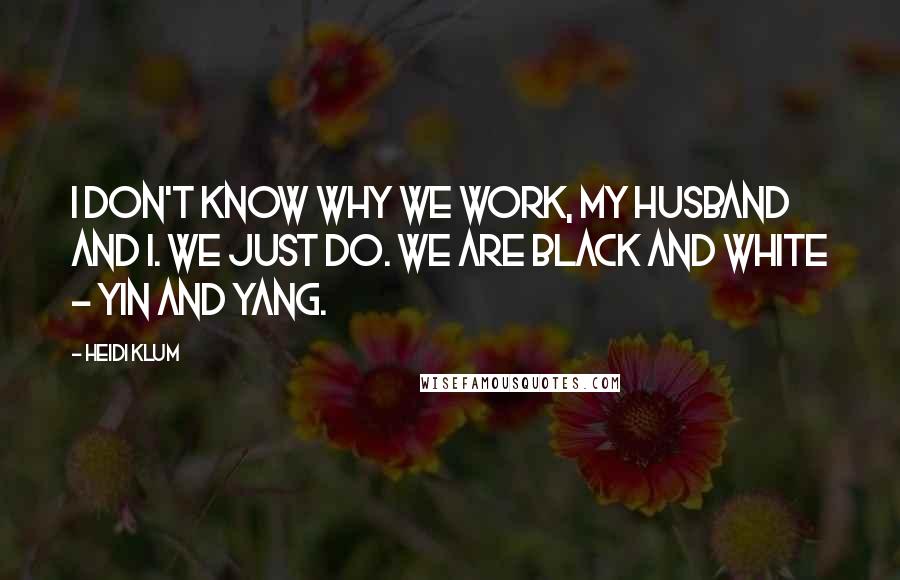Heidi Klum Quotes: I don't know why we work, my husband and I. We just do. We are black and white - yin and yang.