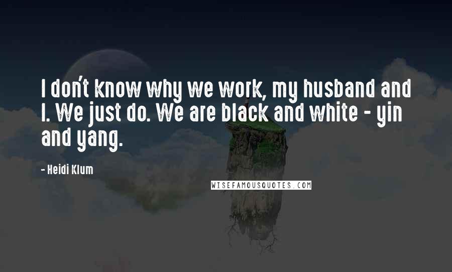 Heidi Klum Quotes: I don't know why we work, my husband and I. We just do. We are black and white - yin and yang.