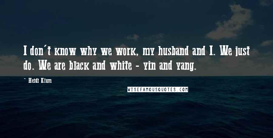 Heidi Klum Quotes: I don't know why we work, my husband and I. We just do. We are black and white - yin and yang.