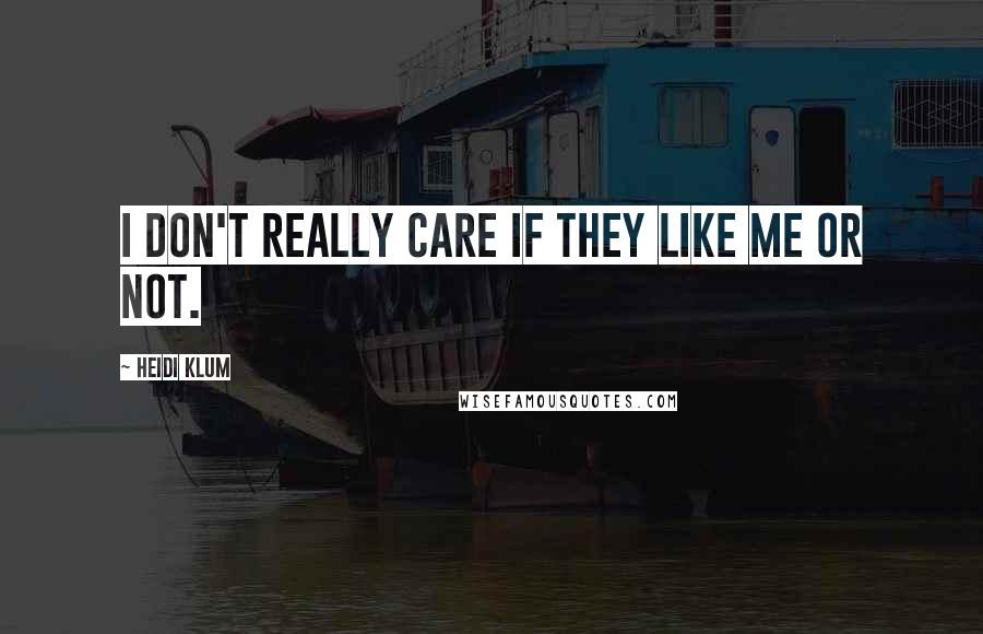 Heidi Klum Quotes: I don't really care if they like me or not.