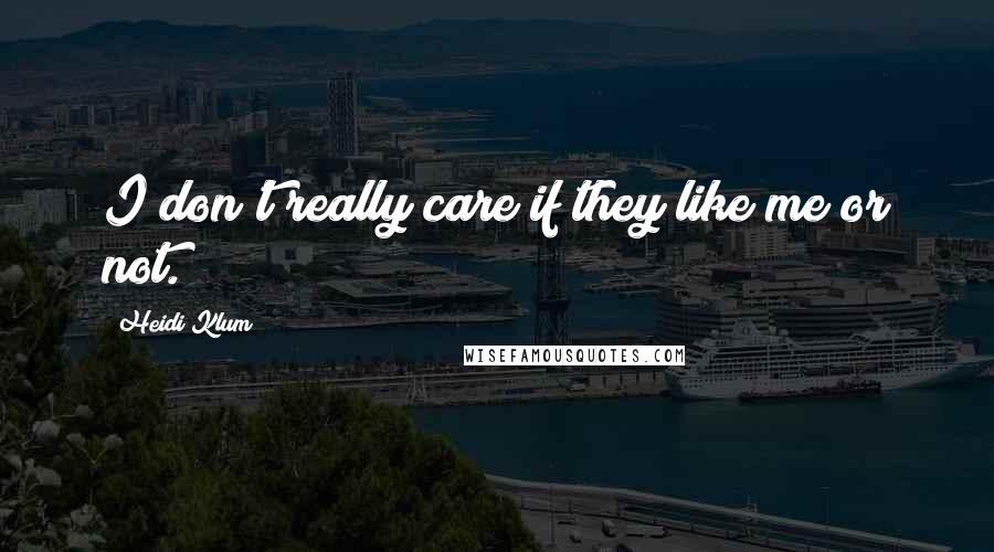 Heidi Klum Quotes: I don't really care if they like me or not.