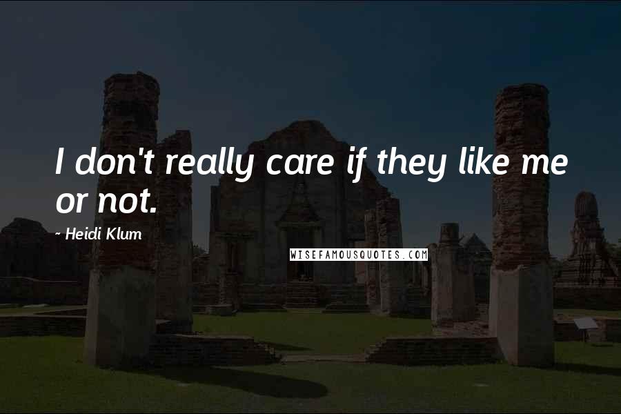 Heidi Klum Quotes: I don't really care if they like me or not.