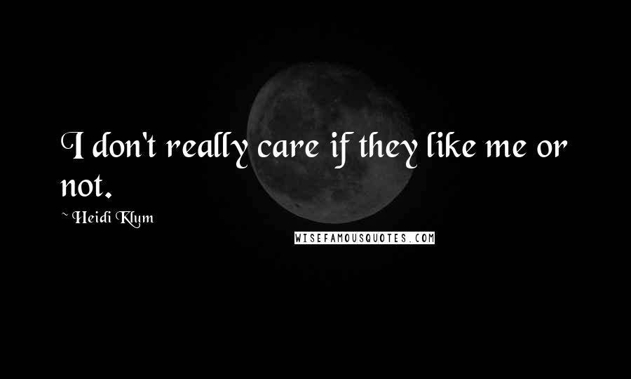 Heidi Klum Quotes: I don't really care if they like me or not.