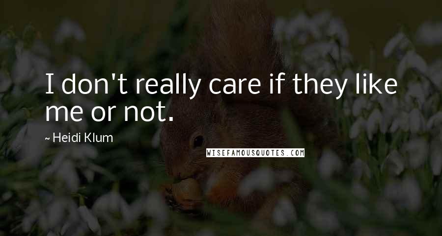 Heidi Klum Quotes: I don't really care if they like me or not.
