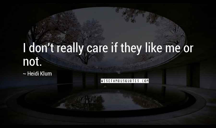 Heidi Klum Quotes: I don't really care if they like me or not.