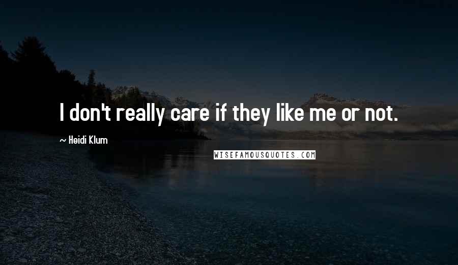 Heidi Klum Quotes: I don't really care if they like me or not.