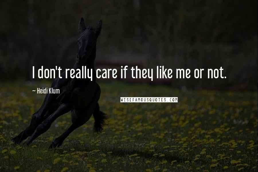 Heidi Klum Quotes: I don't really care if they like me or not.